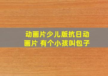 动画片少儿版抗日动画片 有个小孩叫包子